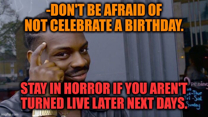 -Forward years. | -DON'T BE AFRAID OF NOT CELEBRATE A BIRTHDAY. STAY IN HORROR IF YOU AREN'T TURNED LIVE LATER NEXT DAYS. | image tagged in memes,roll safe think about it,happy birthday,batman celebrates,saturday night live,kids afraid of rabbit | made w/ Imgflip meme maker