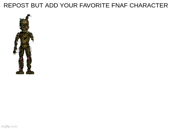 Blank White Template | REPOST BUT ADD YOUR FAVORITE FNAF CHARACTER | image tagged in blank white template | made w/ Imgflip meme maker