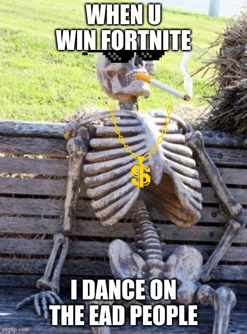 Waiting Skeleton | WHEN U WIN FORTNITE; I DANCE ON THE EAD PEOPLE | image tagged in memes,waiting skeleton | made w/ Imgflip meme maker