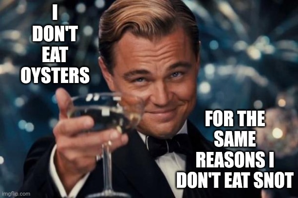 I Don't Care What Snot Tastes Like You're Never Going To Get Me To Drink An Oyster | I DON'T EAT OYSTERS; FOR THE SAME REASONS I DON'T EAT SNOT | image tagged in memes,leonardo dicaprio cheers,gross,snot,slime,gag | made w/ Imgflip meme maker