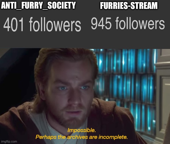 There are more fatherless people than people with a father?!!?!.!.!.!??? | ANTI_FURRY_SOCIETY; FURRIES-STREAM | image tagged in star wars prequel obi-wan archives are incomplete,anti furry | made w/ Imgflip meme maker