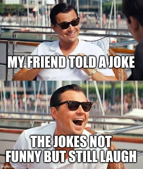 Leonardo Dicaprio Wolf Of Wall Street | MY FRIEND TOLD A JOKE; THE JOKES NOT FUNNY BUT STILL LAUGH | image tagged in memes,leonardo dicaprio wolf of wall street | made w/ Imgflip meme maker