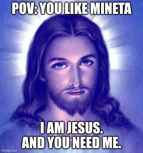 mha funny |  POV: YOU LIKE MINETA; I AM JESUS. AND YOU NEED ME. | image tagged in i am jesus and you need me,mha,my hero academia,bnha,boku no hero academia | made w/ Imgflip meme maker