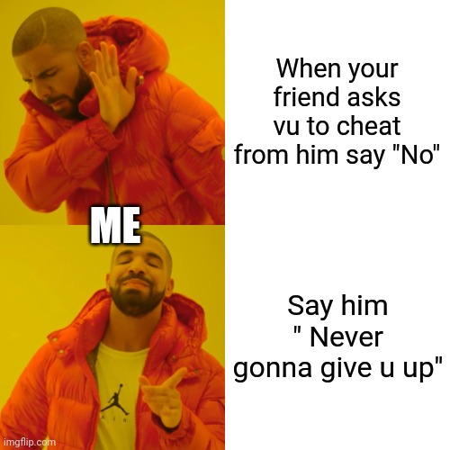 Rickrolls forever | ME; When your friend asks vu to cheat from him say "No"; Say him " Never gonna give u up" | image tagged in memes,drake hotline bling,rickroll,rick astley,cheater,cheat | made w/ Imgflip meme maker