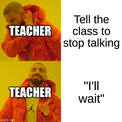 All teachers do this | TEACHER; Tell the class to stop talking; "I'll wait"; TEACHER | image tagged in memes,drake hotline bling,funny,teacher,waiting,funny memes | made w/ Imgflip meme maker