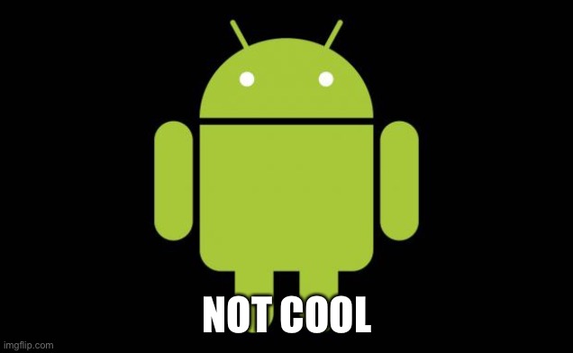 Android | NOT COOL | image tagged in android | made w/ Imgflip meme maker