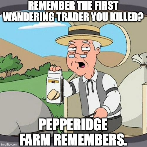 Pepperidge Farm Remembers Meme | REMEMBER THE FIRST WANDERING TRADER YOU KILLED? PEPPERIDGE FARM REMEMBERS. | image tagged in memes,pepperidge farm remembers | made w/ Imgflip meme maker