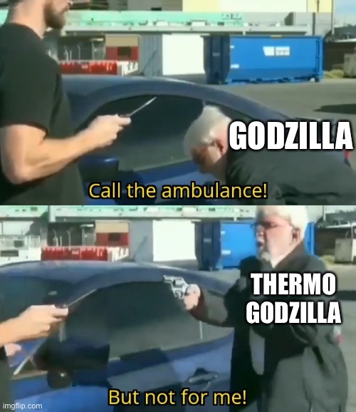 Call an ambulance but not for me | GODZILLA THERMO GODZILLA | image tagged in call an ambulance but not for me | made w/ Imgflip meme maker