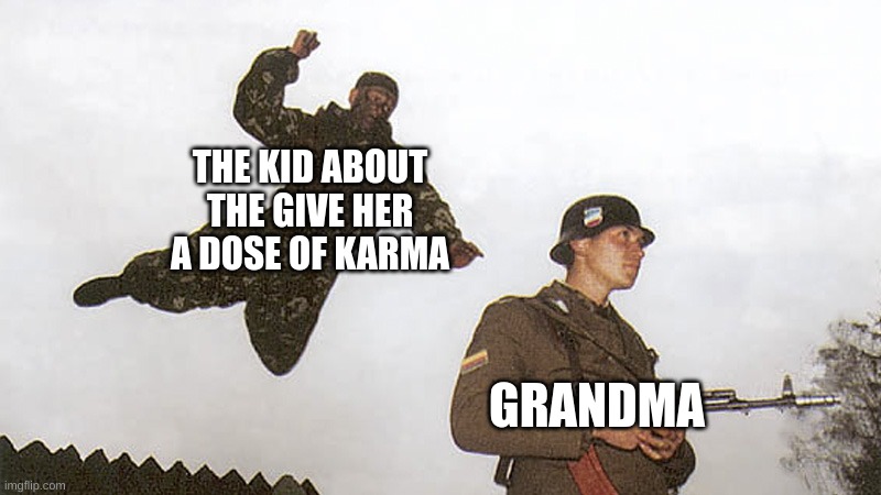 Soldier jump spetznaz | THE KID ABOUT THE GIVE HER A DOSE OF KARMA GRANDMA | image tagged in soldier jump spetznaz | made w/ Imgflip meme maker