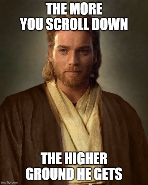 . | THE MORE YOU SCROLL DOWN; THE HIGHER GROUND HE GETS | image tagged in jesus obi-wan kenobi | made w/ Imgflip meme maker