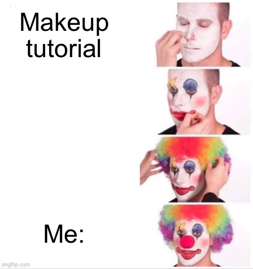 Clown Applying Makeup Meme | Makeup tutorial; Me: | image tagged in memes,clown applying makeup | made w/ Imgflip meme maker