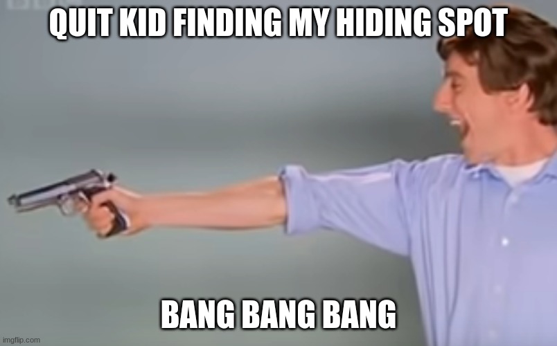 Kitchen Gun bang bang bang |  QUIT KID FINDING MY HIDING SPOT; BANG BANG BANG | image tagged in kitchen gun bang bang bang | made w/ Imgflip meme maker