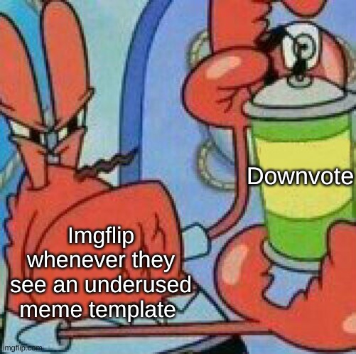 Imgflip is at your front door | Downvote; Imgflip whenever they see an underused meme template | image tagged in mr krabs spray template | made w/ Imgflip meme maker