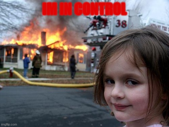 Disaster Girl Meme | IM IN CONTROL | image tagged in memes,disaster girl | made w/ Imgflip meme maker