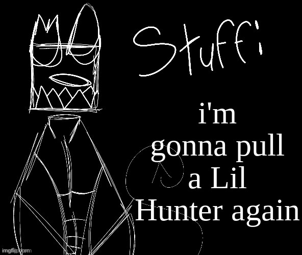 IWUEHRJODPPPJOPDERIJKOKDJCFRHJKCJHHHHHHHHH | i'm gonna pull a Lil Hunter again | image tagged in iwuehrjodpppjopderijkokdjcfrhjkcjhhhhhhhhh | made w/ Imgflip meme maker