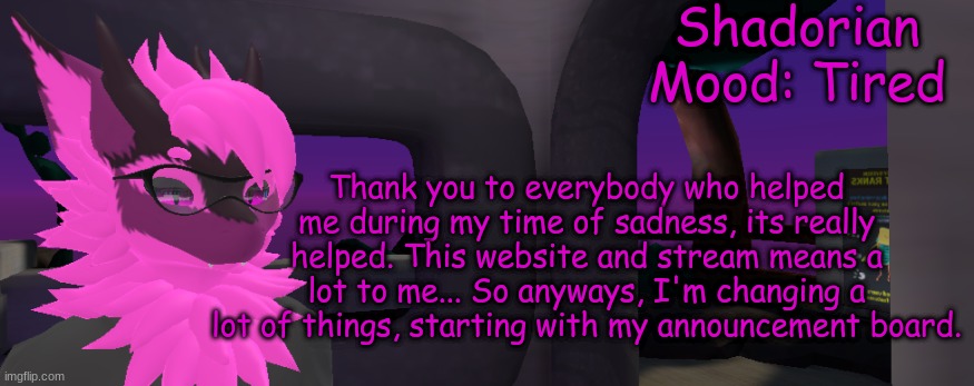 Thank you... | Shadorian
Mood: Tired; Thank you to everybody who helped me during my time of sadness, its really helped. This website and stream means a lot to me... So anyways, I'm changing a lot of things, starting with my announcement board. | image tagged in dragon,furry | made w/ Imgflip meme maker