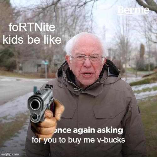 Bernie I Am Once Again Asking For Your Support |  foRTNite kids be like; for you to buy me v-bucks | image tagged in memes,bernie i am once again asking for your support | made w/ Imgflip meme maker