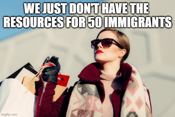 Once a liberal elitist... | WE JUST DON'T HAVE THE 
RESOURCES FOR 50 IMMIGRANTS | image tagged in liberals,elitist,immigration,martha's vineyard,memes | made w/ Imgflip meme maker