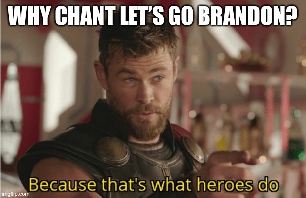 That’s what heroes do | WHY CHANT LET’S GO BRANDON? | image tagged in that s what heroes do | made w/ Imgflip meme maker