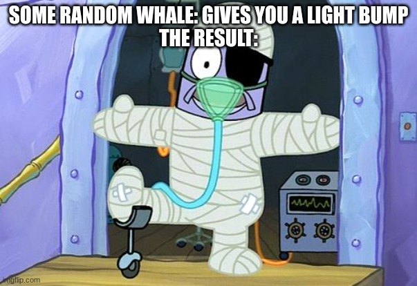 It's crazy to think that a slight bump from a whale can break quite a few bones. Just gives you a perspective on their power | SOME RANDOM WHALE: GIVES YOU A LIGHT BUMP
THE RESULT: | image tagged in injury spongebob,whale,scuba diving | made w/ Imgflip meme maker