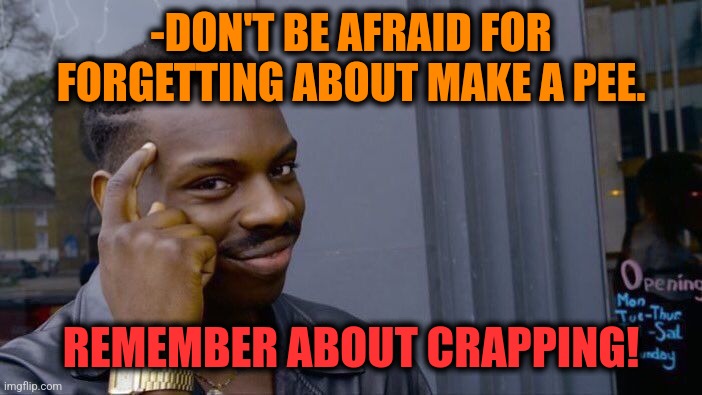 -From little till biggest. | -DON'T BE AFRAID FOR FORGETTING ABOUT MAKE A PEE. REMEMBER ABOUT CRAPPING! | image tagged in memes,roll safe think about it,pee,scrappy doo,toilet humor,no more toilet paper | made w/ Imgflip meme maker