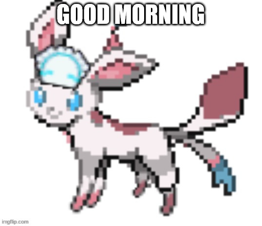 sylceon | GOOD MORNING | image tagged in sylceon | made w/ Imgflip meme maker