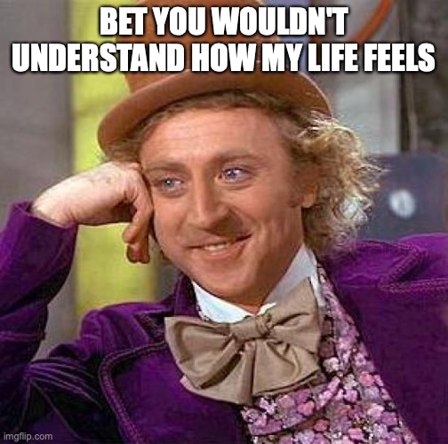 Creepy Condescending Wonka | BET YOU WOULDN'T UNDERSTAND HOW MY LIFE FEELS | made w/ Imgflip meme maker