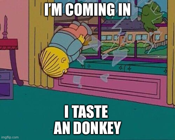 Simpsons Jump Through Window | I’M COMING IN; I TASTE 

AN DONKEY | image tagged in simpsons jump through window | made w/ Imgflip meme maker