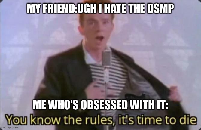 You know the rules, it's time to die | MY FRIEND:UGH I HATE THE DSMP; ME WHO’S OBSESSED WITH IT: | image tagged in you know the rules it's time to die | made w/ Imgflip meme maker