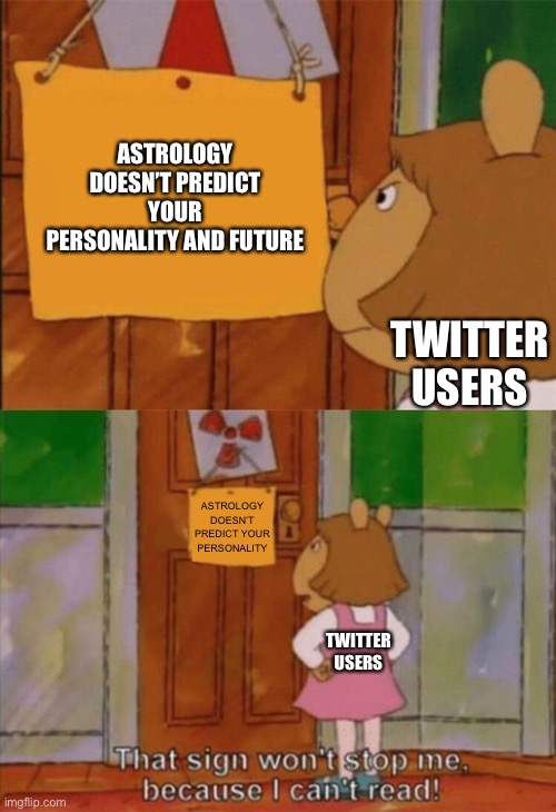 Astrology isn’t real |  ASTROLOGY DOESN’T PREDICT YOUR PERSONALITY AND FUTURE; TWITTER USERS; ASTROLOGY DOESN’T PREDICT YOUR PERSONALITY; TWITTER USERS | image tagged in dw sign won't stop me because i can't read,astrology,twitter | made w/ Imgflip meme maker