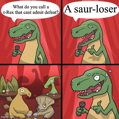 A joke to announce my return | A saur-loser; What do you call a t-Rex that cant admit defeat? | image tagged in bad joke trex | made w/ Imgflip meme maker