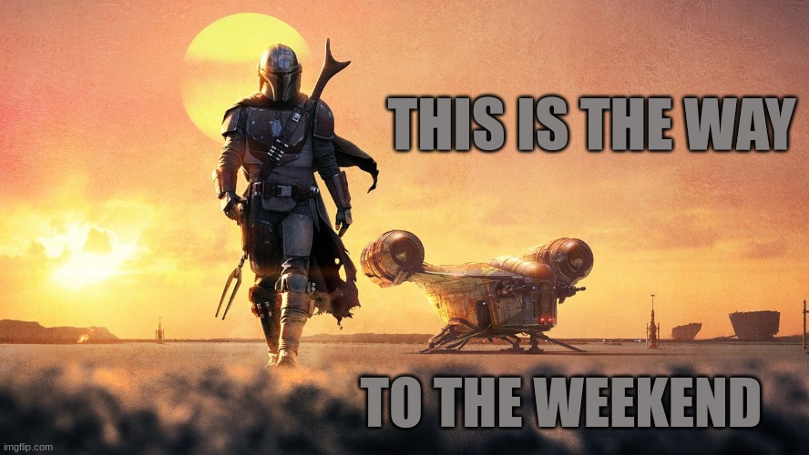 This Is The Way | THIS IS THE WAY; TO THE WEEKEND | image tagged in mandolorian | made w/ Imgflip meme maker