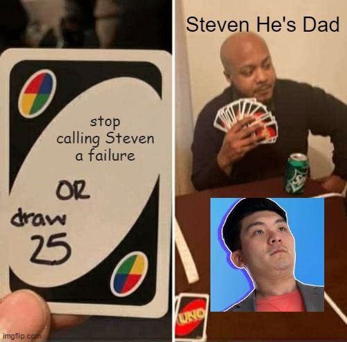 failure | Steven He's Dad; stop calling Steven a failure | image tagged in memes,uno draw 25 cards | made w/ Imgflip meme maker