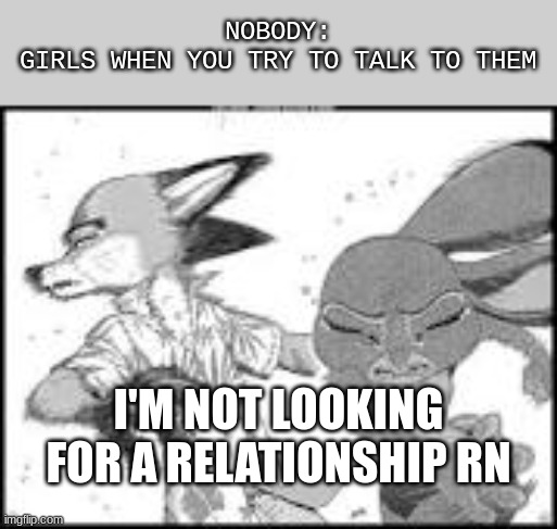 no nick | NOBODY:
GIRLS WHEN YOU TRY TO TALK TO THEM; I'M NOT LOOKING FOR A RELATIONSHIP RN | image tagged in zootopia memes,dating memes | made w/ Imgflip meme maker