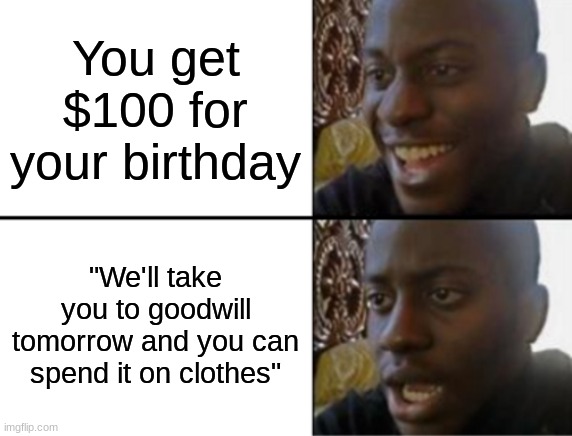 Relatable? | You get $100 for your birthday; "We'll take you to goodwill tomorrow and you can spend it on clothes" | image tagged in oh yeah oh no,memes,funny,sad then happy then depressed | made w/ Imgflip meme maker