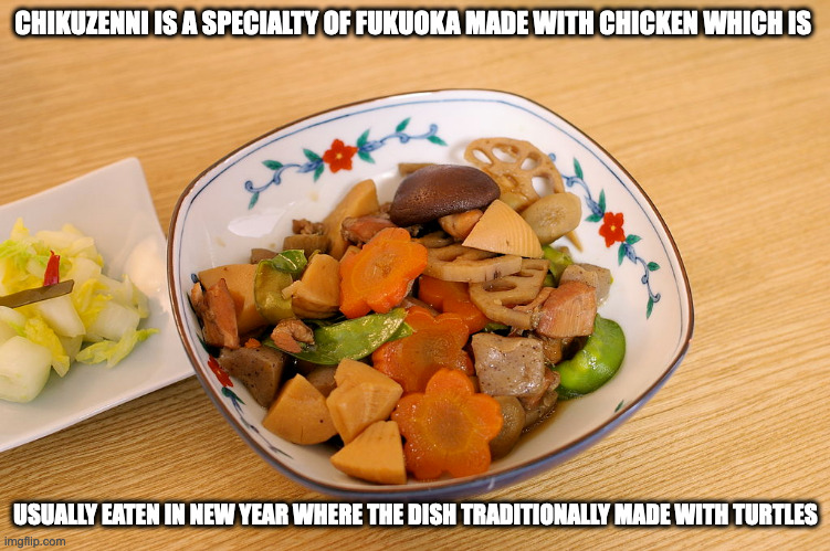 Chikuzenni | CHIKUZENNI IS A SPECIALTY OF FUKUOKA MADE WITH CHICKEN WHICH IS; USUALLY EATEN IN NEW YEAR WHERE THE DISH TRADITIONALLY MADE WITH TURTLES | image tagged in food,memes | made w/ Imgflip meme maker