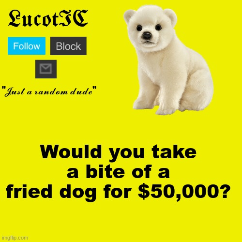 LucotIC "Polar Bear" announcement template | Would you take a bite of a fried dog for $50,000? | image tagged in lucotic polar bear announcement template | made w/ Imgflip meme maker