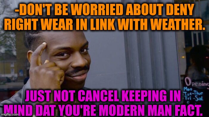 -Need modern solutions. | -DON'T BE WORRIED ABOUT DENY RIGHT WEAR IN LINK WITH WEATHER. JUST NOT CANCEL KEEPING IN MIND DAT YOU'RE MODERN MAN FACT. | image tagged in memes,roll safe think about it,first world stoner problems,cold weather,wear a mask,modern art | made w/ Imgflip meme maker