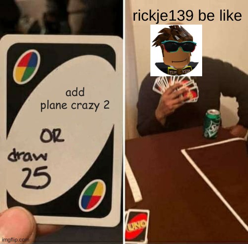 Plane crazy memes #1 | rickje139 be like; add plane crazy 2 | image tagged in memes,uno draw 25 cards | made w/ Imgflip meme maker