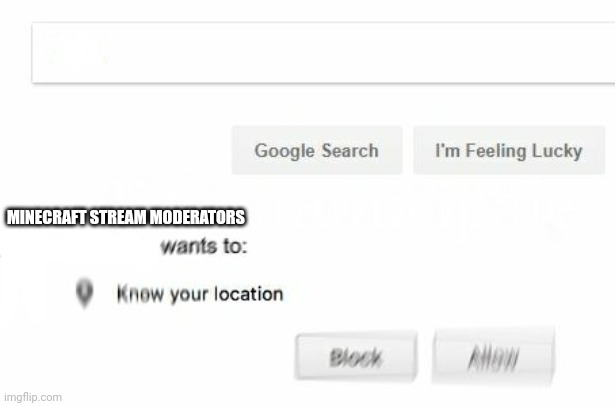 would like to know your location | MINECRAFT STREAM MODERATORS | image tagged in would like to know your location | made w/ Imgflip meme maker