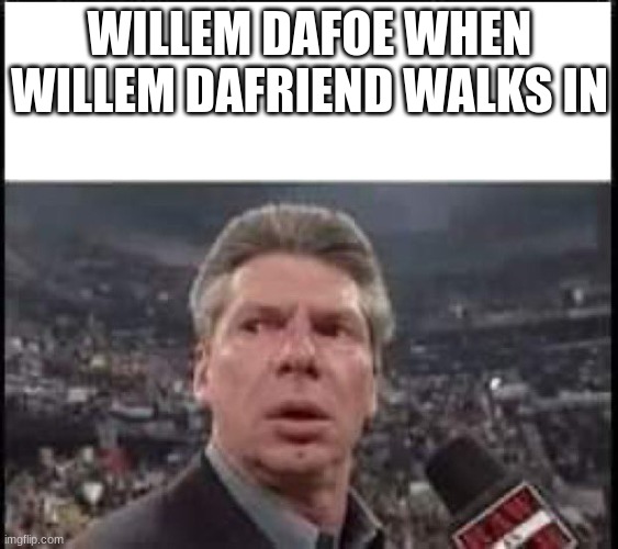 When Someone Walks In | WILLEM DAFOE WHEN WILLEM DAFRIEND WALKS IN | image tagged in when someone walks in | made w/ Imgflip meme maker