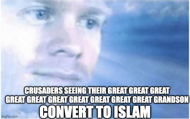 in heaven | CRUSADERS SEEING THEIR GREAT GREAT GREAT GREAT GREAT GREAT GREAT GREAT GREAT GREAT GRANDSON; CONVERT TO ISLAM | image tagged in in heaven looking down | made w/ Imgflip meme maker