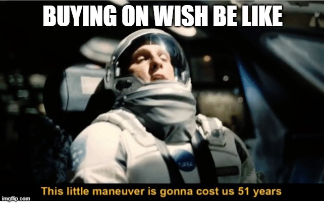This Little Manuever is Gonna Cost us 51 Years | BUYING ON WISH BE LIKE | image tagged in this little manuever is gonna cost us 51 years | made w/ Imgflip meme maker