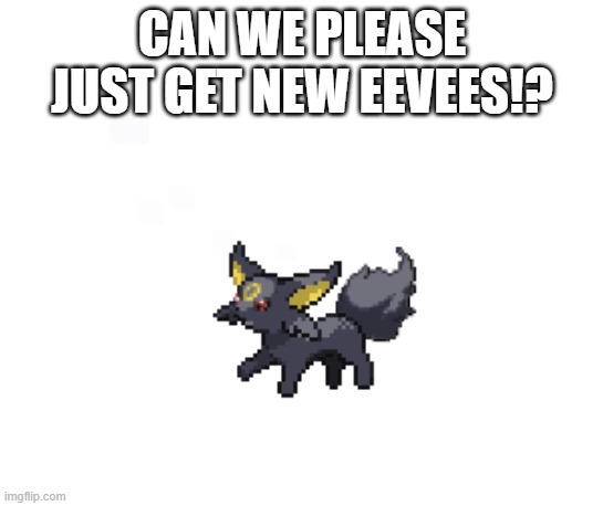 CAN WE PLEASE JUST GET NEW EEVEES!? | made w/ Imgflip meme maker