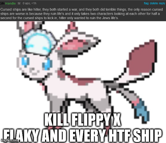 sylceon | KILL FLIPPY X FLAKY AND EVERY HTF SHIP | image tagged in sylceon | made w/ Imgflip meme maker