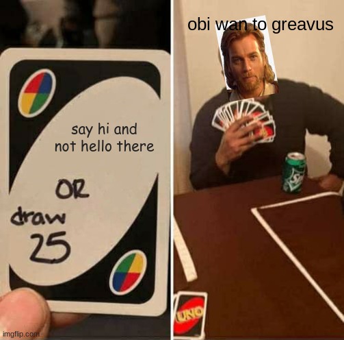 UNO Draw 25 Cards Meme | obi wan to greavus; say hi and not hello there | image tagged in memes,uno draw 25 cards | made w/ Imgflip meme maker