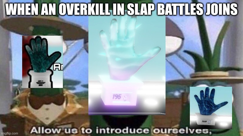 slap battles meme #1 | WHEN AN OVERKILL IN SLAP BATTLES JOINS | image tagged in veggietales 'allow us to introduce ourselfs' | made w/ Imgflip meme maker