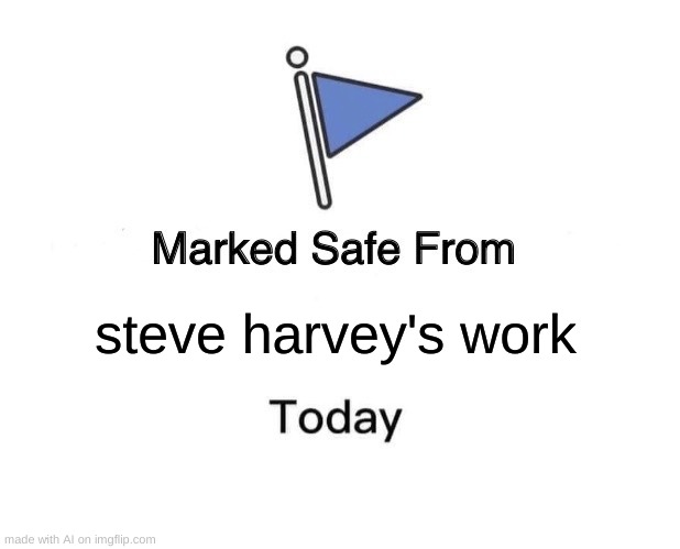 im safe from steve harvey | steve harvey's work | image tagged in memes,marked safe from | made w/ Imgflip meme maker