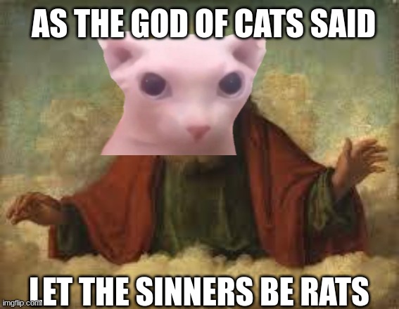 god | LET THE SINNERS BE RATS AS THE GOD OF CATS SAID | image tagged in god | made w/ Imgflip meme maker