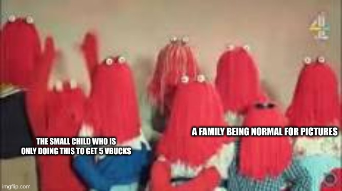 red guy with his family | A FAMILY BEING NORMAL FOR PICTURES; THE SMALL CHILD WHO IS ONLY DOING THIS TO GET 5 VBUCKS | image tagged in red guy with his family | made w/ Imgflip meme maker